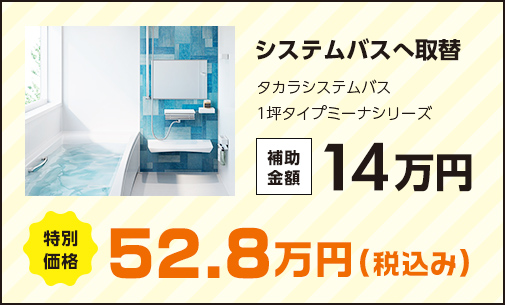 システムバスへ取替 タカラシステムバス1坪タイプミーナシリーズ 補助金額14万円 特別価格52.8万円(税込み)